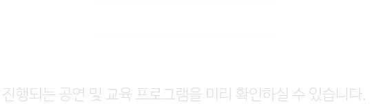 진행되는 공연 및 교육 프로그램을 미리 확인하실 수 있습니다.